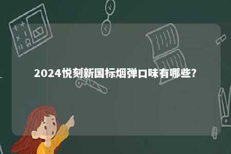 2024悦刻新国标烟弹口味有哪些
？ 